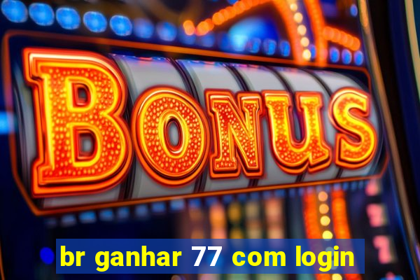 br ganhar 77 com login